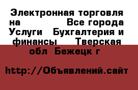Электронная торговля на Sberbankm - Все города Услуги » Бухгалтерия и финансы   . Тверская обл.,Бежецк г.